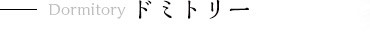 Dormitory ドミトリー
